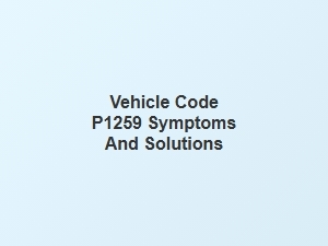 Vehicle Code P1259 Symptoms and Solutions