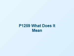 Vehicle Code P1259 What Does It Mean